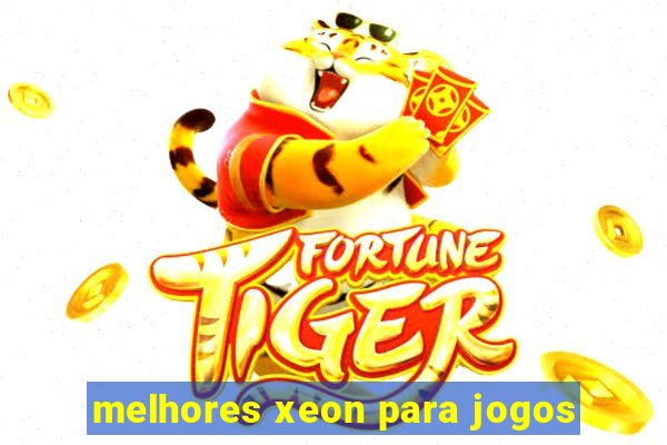 melhores xeon para jogos